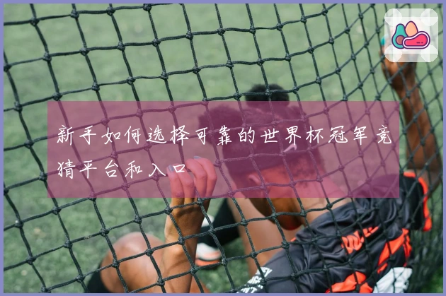 新手如何选择可靠的世界杯冠军竞猜平台和入口