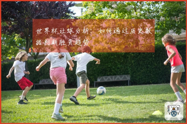 世界杯让球分析：如何通过历史数据判断胜负趋势