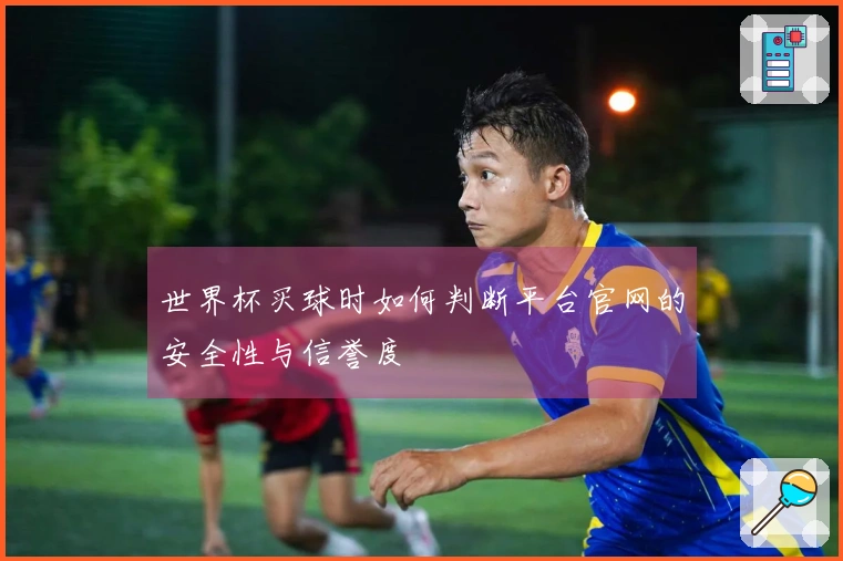 世界杯买球时如何判断平台官网的安全性与信誉度